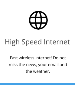 High Speed Internet Fast wireless internet! Do not miss the news, your email and the weather.